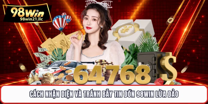 Cách nhận diện và tránh bẫy tin đồn 98WIN lừa đảo