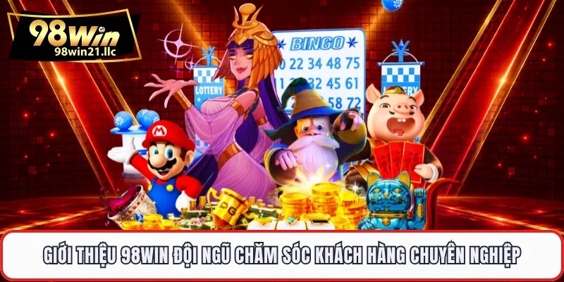 Giới thiệu 98WIN đội ngũ chăm sóc khách hàng chuyên nghiệp