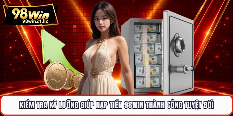 Kiểm tra kỹ lưỡng giúp nạp tiền 98WIN thành công tuyệt đối