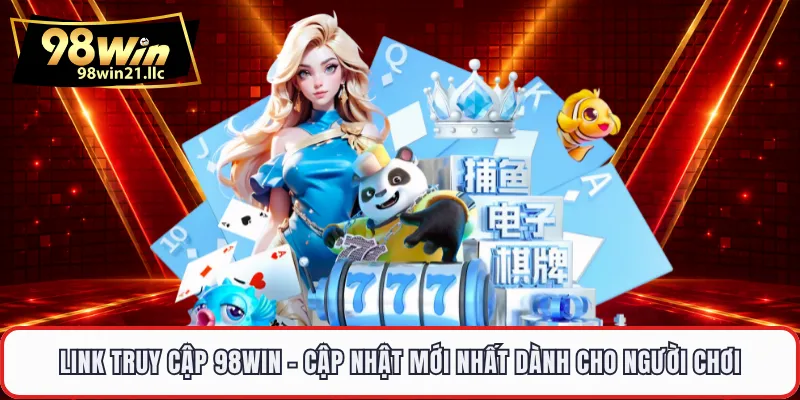 Link Truy Cập 98WIN - Hướng Dẫn Tham Gia Cá Cược An Toàn Và Hiệu Quả