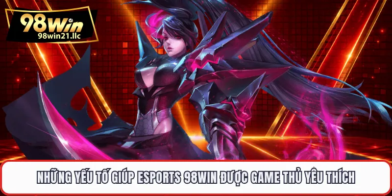 Những yếu tố giúp Esports 98WIN được game thủ yêu thích