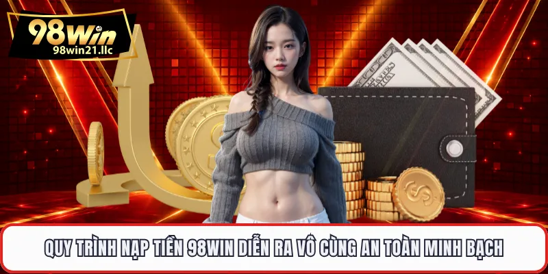Quy trình nạp tiền 98WIN diễn ra vô cùng an toàn minh bạch