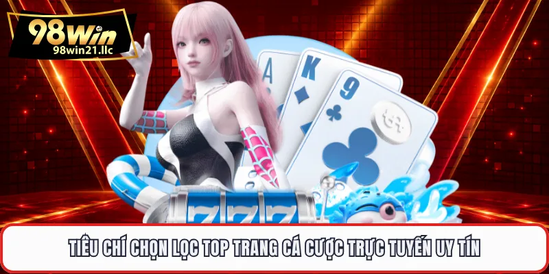 Tiêu chí chọn lọc top trang cá cược trực tuyến uy tín