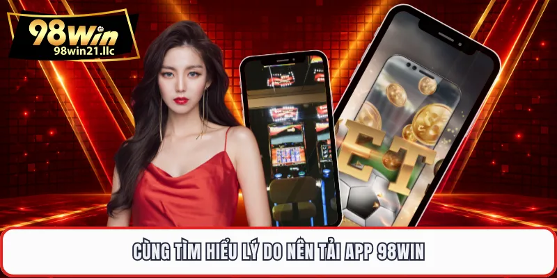 Cùng tìm hiểu lý do nên tải app 98WIN